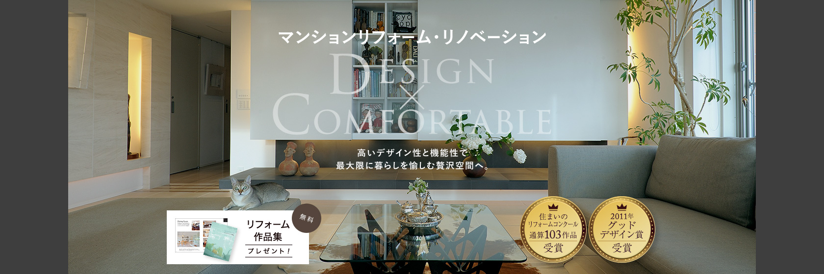 マンションリフォーム・リノベーション　DESIGN×COMFORTABLE　高いデザイン性と機能性で最大限に暮らしを愉しむ贅沢空間へ。　住まいのリフォームコンクール通算103作品受賞　2011年グッドデザイン賞受賞