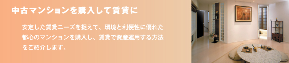 中古マンションを購入して賃貸に 安定した賃貸ニーズを捉えて、環境と利便性に優れた都心のマンションを購入し、賃貸で資産運用する方法をご紹介します。