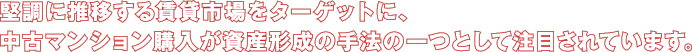 堅調に推移する賃貸市場をターゲットに、中古マンション購入が資産形成の手法の一つとして注目されています。