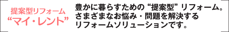 豊かに暮らすための“提案型”リフォーム。さまざまなお悩み・問題を解決するリフォームソリューションです。