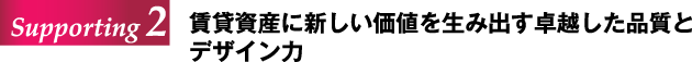 Supporting 2 賃貸資産に新しい価値を生み出す卓越した品質とデザイン力