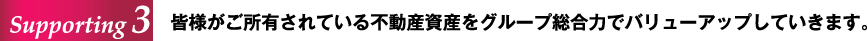 Supporting 3 皆様がご所有されている不動産資産をグループ総合力でバリューアップしていきます。