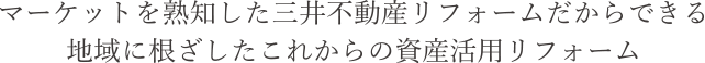 マーケットを熟知した三井デザインテックだからできる<br>地域に根ざしたこれからの資産活用リフォーム