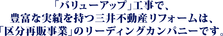 「バリューアップ」工事で、豊富な実績を持つ三井デザインテックは、「区分再販事業」のリーディングカンパニーです。