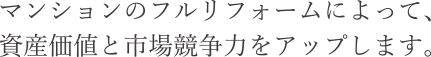 マンションのフルリフォームによって、資産価値と市場競争力をアップします。